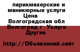 парикмахерские и маникюрные услуги › Цена ­ 200 - Волгоградская обл., Волгоград г. Услуги » Другие   